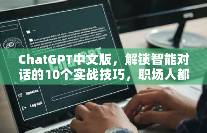 ChatGPT中文版，解锁智能对话的10个实战技巧，职场人都在偷偷用！