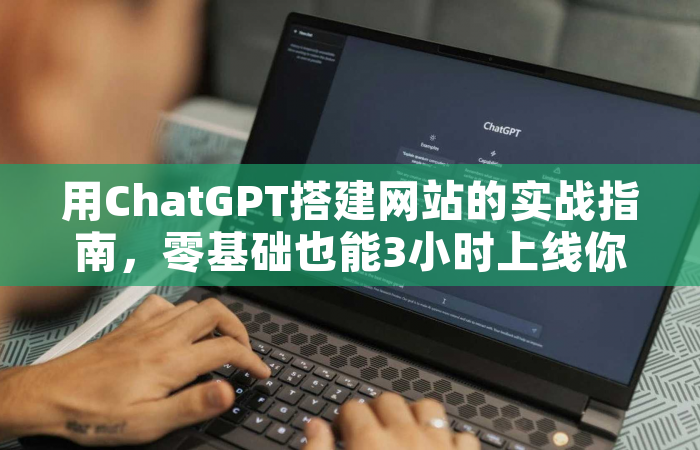 用ChatGPT搭建网站的实战指南，零基础也能3小时上线你的网站