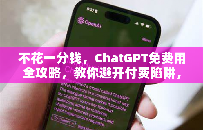 不花一分钱，ChatGPT免费用全攻略，教你避开付费陷阱，解锁隐藏技巧