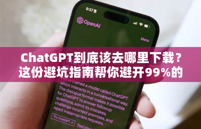 ChatGPT到底该去哪里下载？这份避坑指南帮你避开99%的雷区