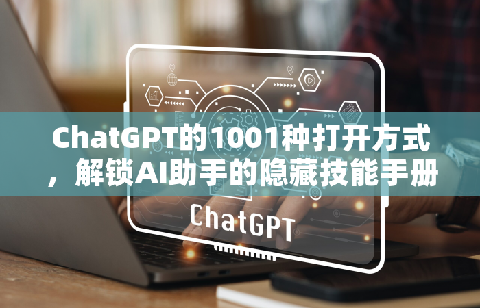 ChatGPT的1001种打开方式，解锁AI助手的隐藏技能手册