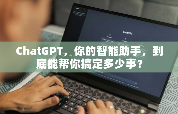 ChatGPT，你的智能助手，到底能帮你搞定多少事？