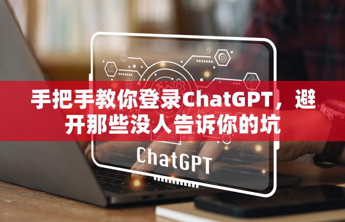 手把手教你登录ChatGPT，避开那些没人告诉你的坑