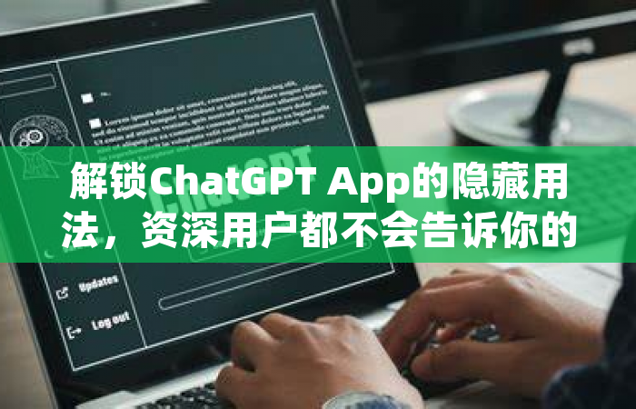 解锁ChatGPT App的隐藏用法，资深用户都不会告诉你的实战手册
