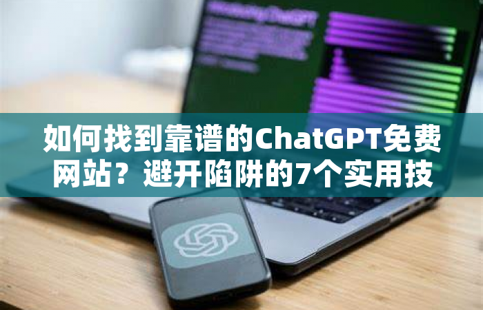 如何找到靠谱的ChatGPT免费网站？避开陷阱的7个实用技巧