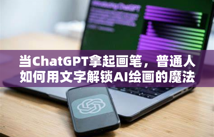 当ChatGPT拿起画笔，普通人如何用文字解锁AI绘画的魔法？