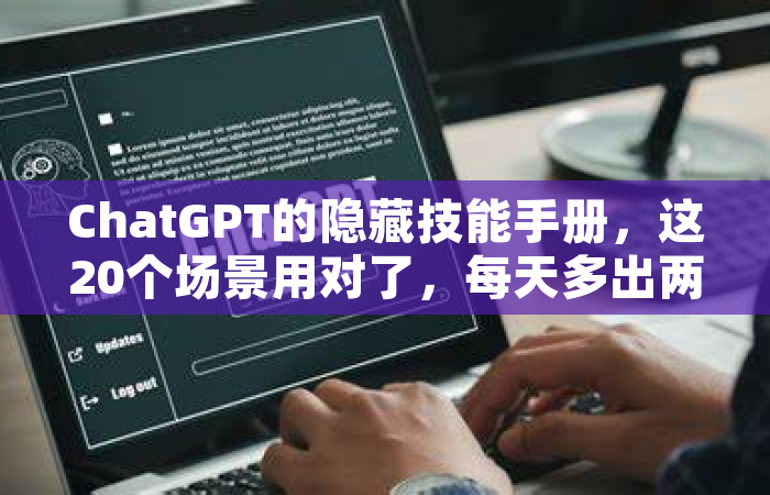 ChatGPT的隐藏技能手册，这20个场景用对了，每天多出两小时