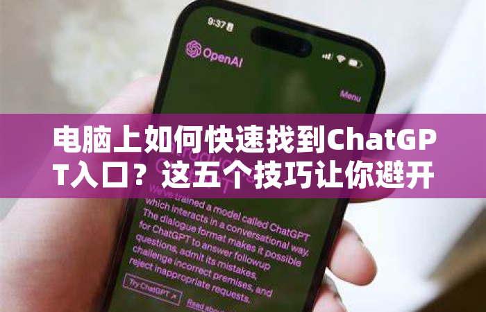 电脑上如何快速找到ChatGPT入口？这五个技巧让你避开99%的坑