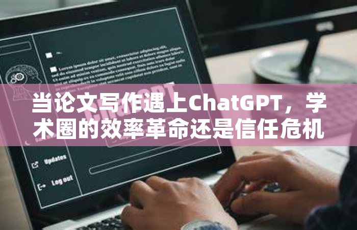 当论文写作遇上ChatGPT，学术圈的效率革命还是信任危机？