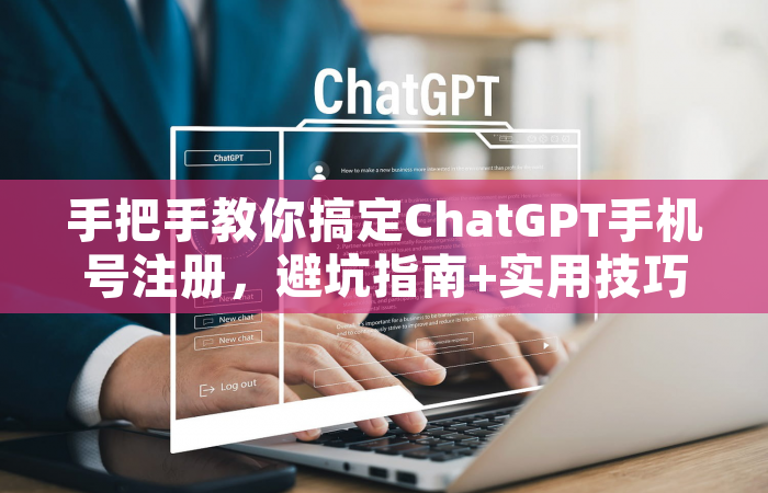 手把手教你搞定ChatGPT手机号注册，避坑指南+实用技巧全解析