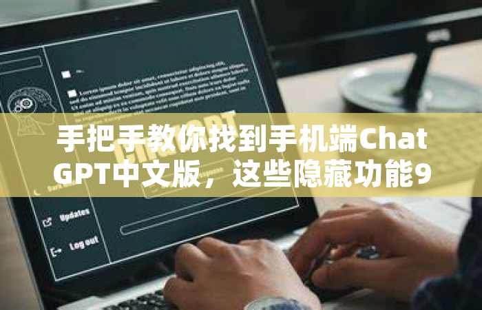 手把手教你找到手机端ChatGPT中文版，这些隐藏功能90%的人都不知道
