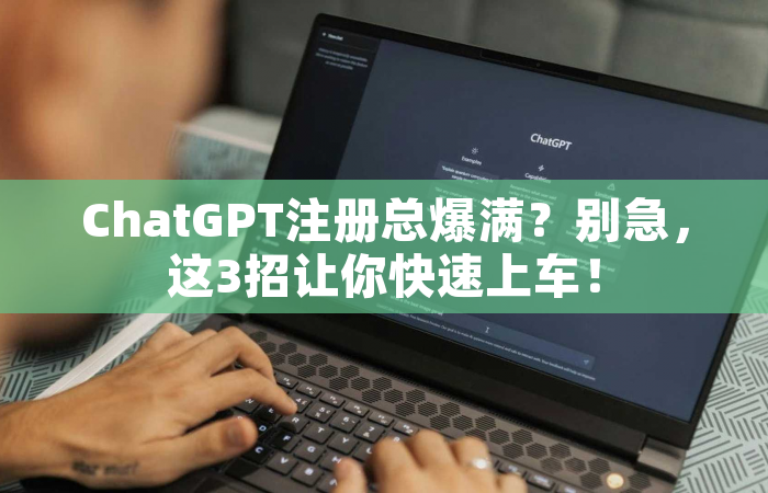 ChatGPT注册总爆满？别急，这3招让你快速上车！