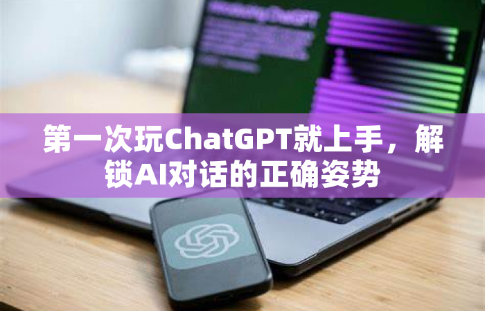 第一次玩ChatGPT就上手，解锁AI对话的正确姿势