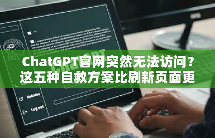ChatGPT官网突然无法访问？这五种自救方案比刷新页面更有效