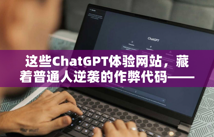 这些ChatGPT体验网站，藏着普通人逆袭的作弊代码——全网最全测评+避坑指南