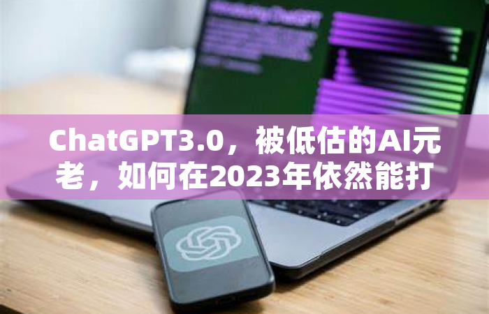 ChatGPT3.0，被低估的AI元老，如何在2023年依然能打？