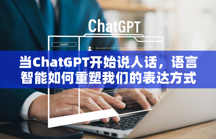 当ChatGPT开始说人话，语言智能如何重塑我们的表达方式？