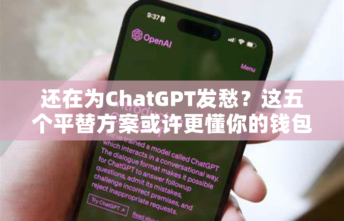 还在为ChatGPT发愁？这五个平替方案或许更懂你的钱包和需求