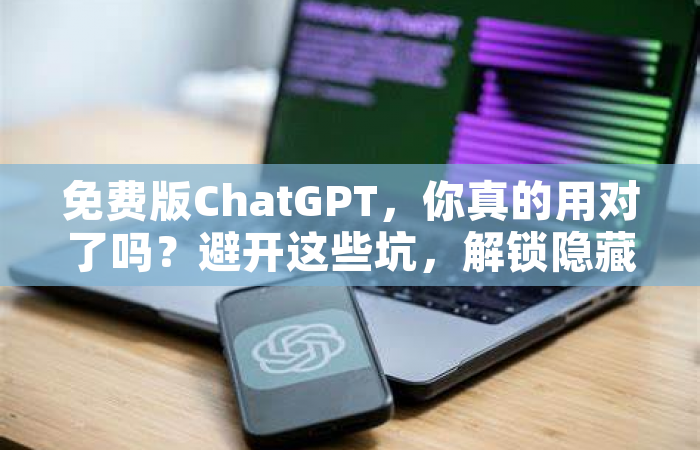 免费版ChatGPT，你真的用对了吗？避开这些坑，解锁隐藏用法