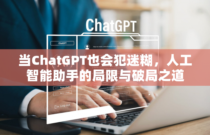 当ChatGPT也会犯迷糊，人工智能助手的局限与破局之道