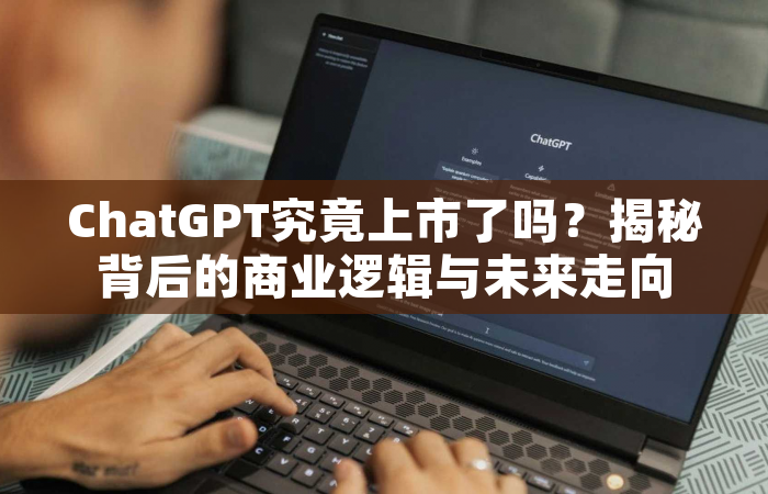 ChatGPT究竟上市了吗？揭秘背后的商业逻辑与未来走向
