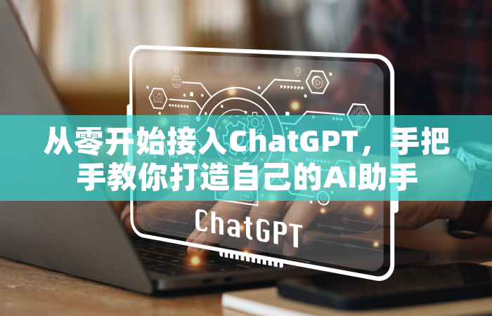 从零开始接入ChatGPT，手把手教你打造自己的AI助手