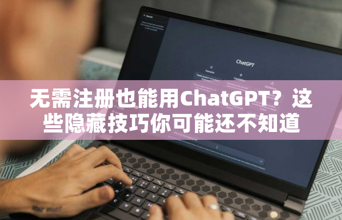 无需注册也能用ChatGPT？这些隐藏技巧你可能还不知道