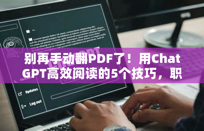 别再手动翻PDF了！用ChatGPT高效阅读的5个技巧，职场人必备！