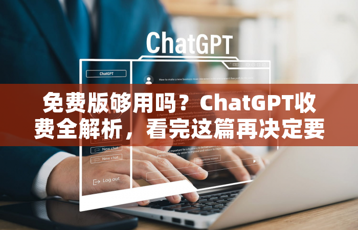 免费版够用吗？ChatGPT收费全解析，看完这篇再决定要不要花钱