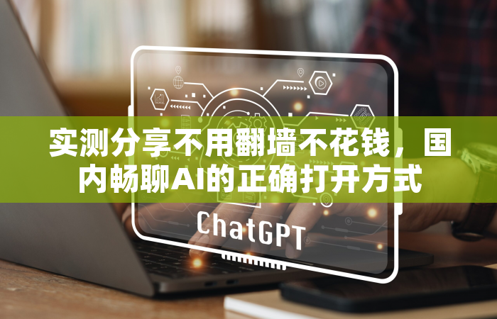 实测分享不用翻墙不花钱，国内畅聊AI的正确打开方式