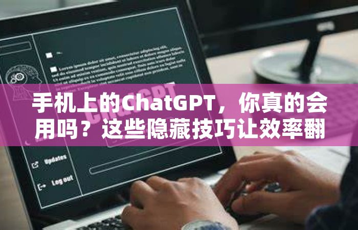 手机上的ChatGPT，你真的会用吗？这些隐藏技巧让效率翻倍！