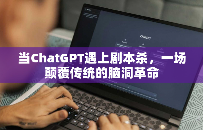 当ChatGPT遇上剧本杀，一场颠覆传统的脑洞革命