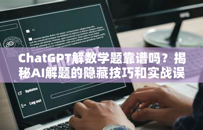 ChatGPT解数学题靠谱吗？揭秘AI解题的隐藏技巧和实战误区