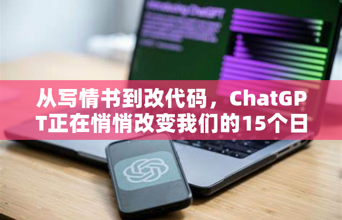 从写情书到改代码，ChatGPT正在悄悄改变我们的15个日常场景