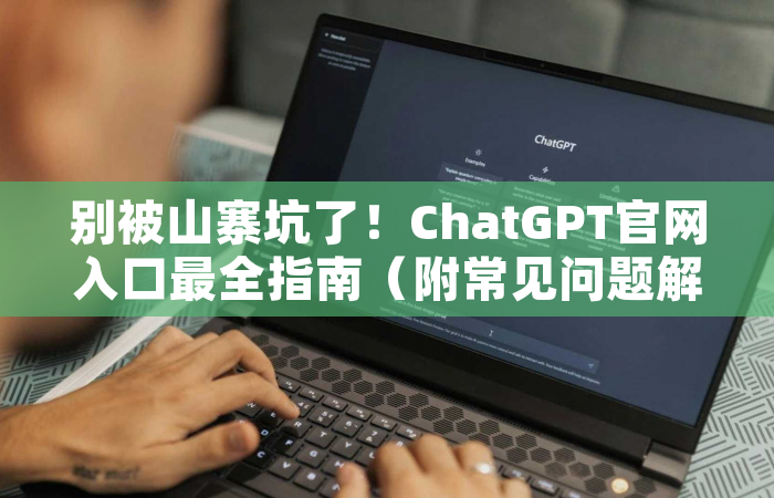 别被山寨坑了！ChatGPT官网入口最全指南（附常见问题解答）