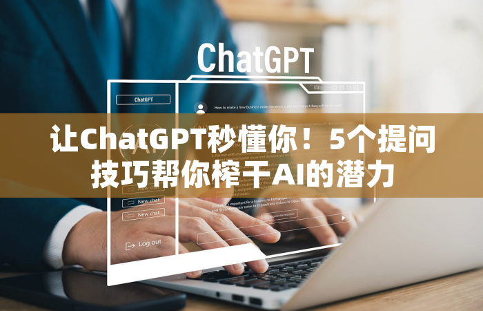 让ChatGPT秒懂你！5个提问技巧帮你榨干AI的潜力