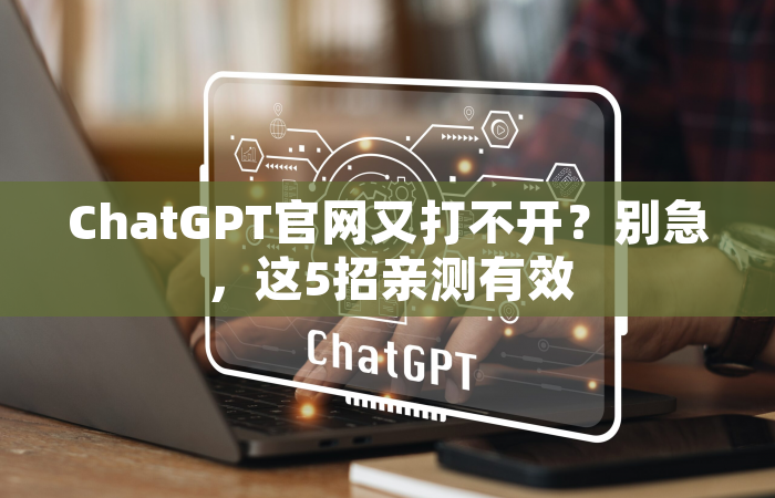 ChatGPT官网又打不开？别急，这5招亲测有效
