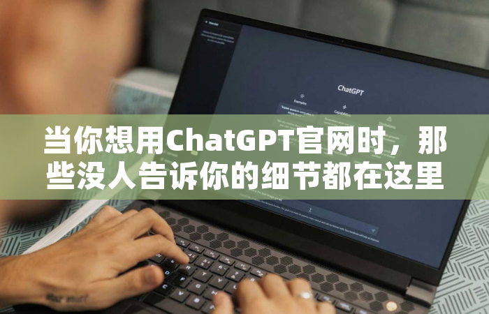 当你想用ChatGPT官网时，那些没人告诉你的细节都在这里了