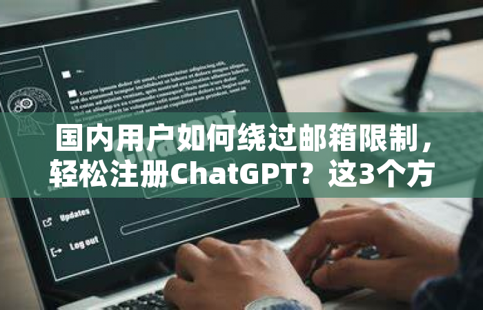 国内用户如何绕过邮箱限制，轻松注册ChatGPT？这3个方法亲测有效！