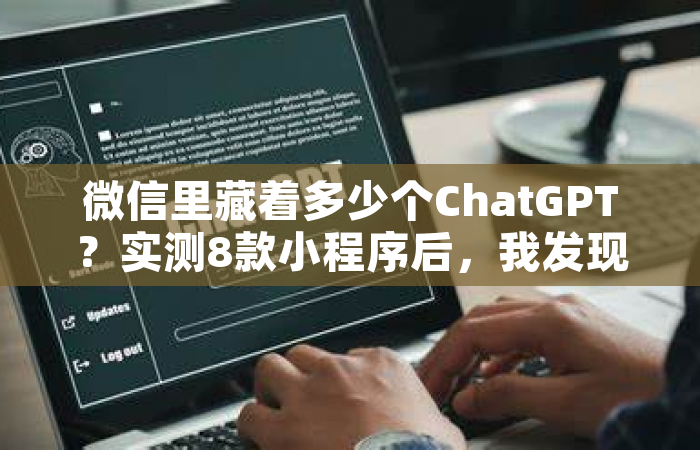 微信里藏着多少个ChatGPT？实测8款小程序后，我发现了这些秘密...
