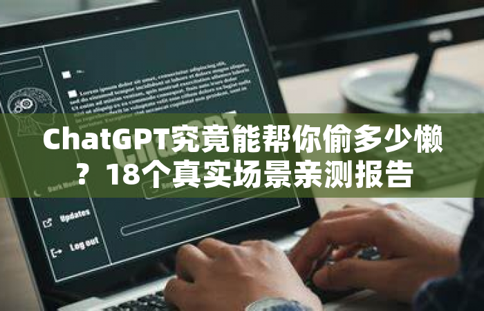 ChatGPT究竟能帮你偷多少懒？18个真实场景亲测报告