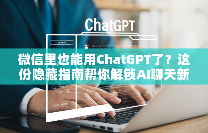 微信里也能用ChatGPT了？这份隐藏指南帮你解锁AI聊天新姿势