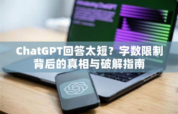 ChatGPT回答太短？字数限制背后的真相与破解指南