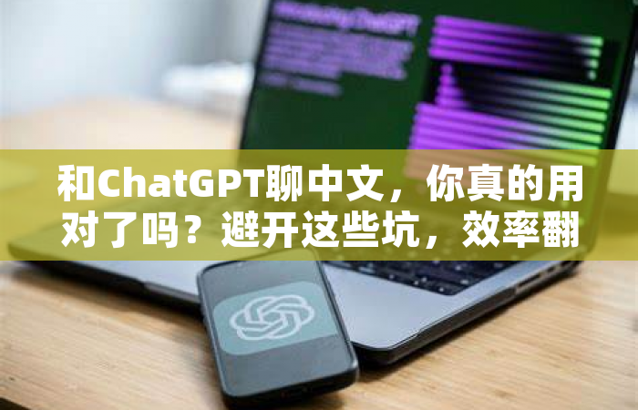 和ChatGPT聊中文，你真的用对了吗？避开这些坑，效率翻倍