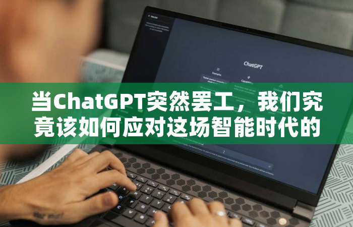 当ChatGPT突然罢工，我们究竟该如何应对这场智能时代的意外？