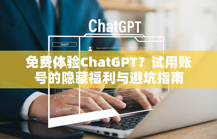 免费体验ChatGPT？试用账号的隐藏福利与避坑指南