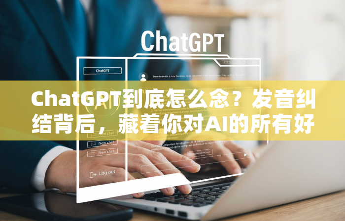 ChatGPT到底怎么念？发音纠结背后，藏着你对AI的所有好奇