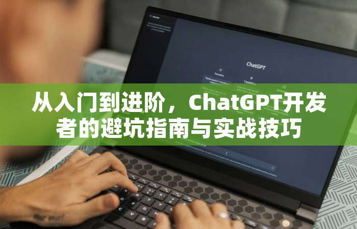 从入门到进阶，ChatGPT开发者的避坑指南与实战技巧