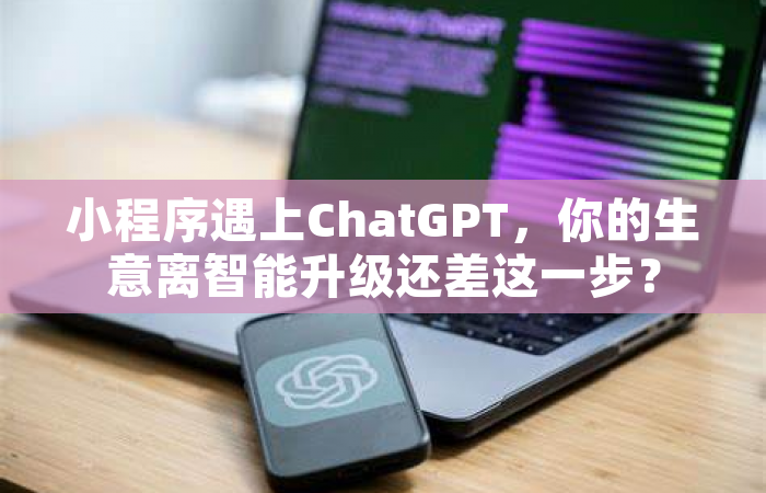 小程序遇上ChatGPT，你的生意离智能升级还差这一步？