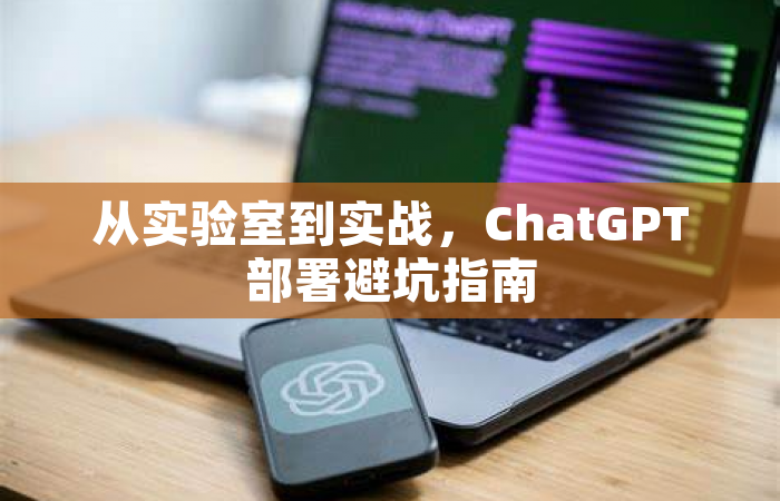 从实验室到实战，ChatGPT部署避坑指南